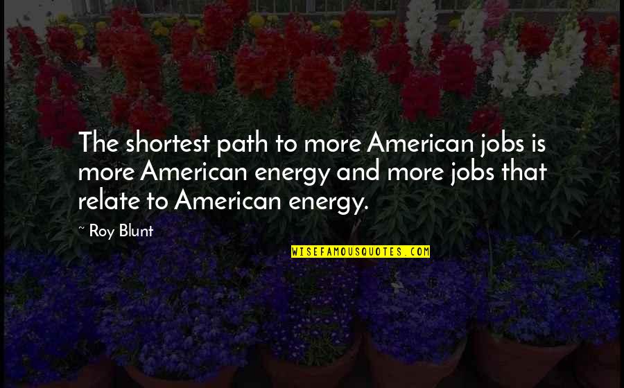 Mondrick Jones Quotes By Roy Blunt: The shortest path to more American jobs is Mondrick Jones Quotes By Roy Blunt: The shortest path to more American jobs is