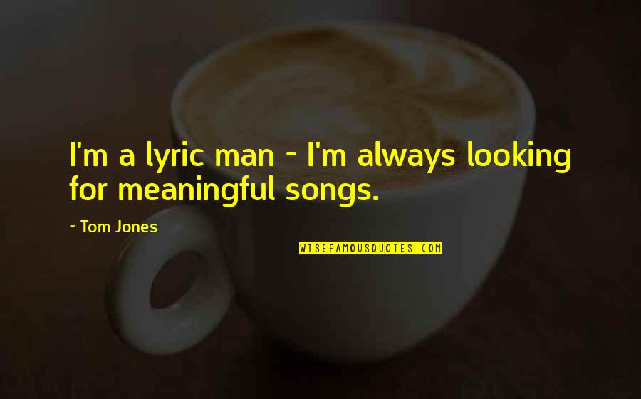 Mondta Angolul Quotes By Tom Jones: I'm a lyric man - I'm always looking