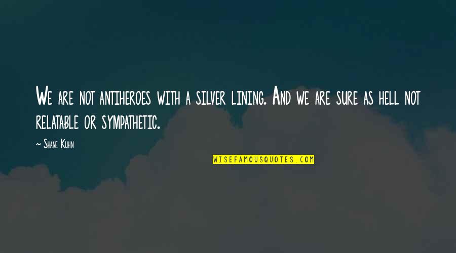 Mondta Szinonima Quotes By Shane Kuhn: We are not antiheroes with a silver lining.