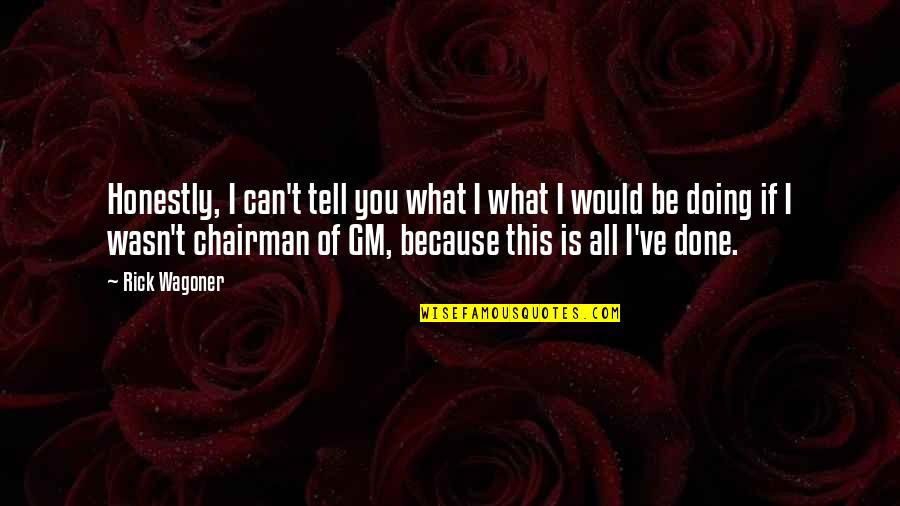 Mondtam M R Quotes By Rick Wagoner: Honestly, I can't tell you what I what Mondtam M R Quotes By Rick Wagoner: Honestly, I can't tell you what I what