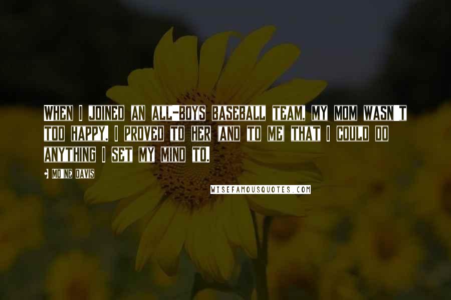Mo'ne Davis quotes: When I joined an all-boys baseball team, my mom wasn't too happy. I proved to her (and to me) that I could do anything I set my mind to.