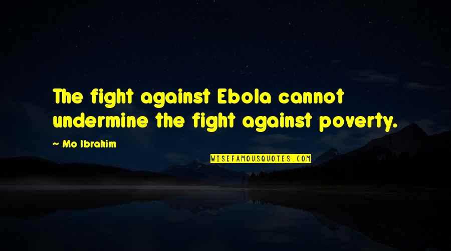 Mo'ne Quotes By Mo Ibrahim: The fight against Ebola cannot undermine the fight