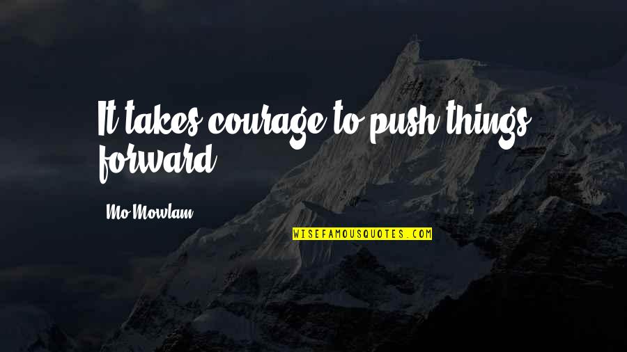 Mo'ne Quotes By Mo Mowlam: It takes courage to push things forward. Mo'ne Quotes By Mo Mowlam: It takes courage to push things forward.