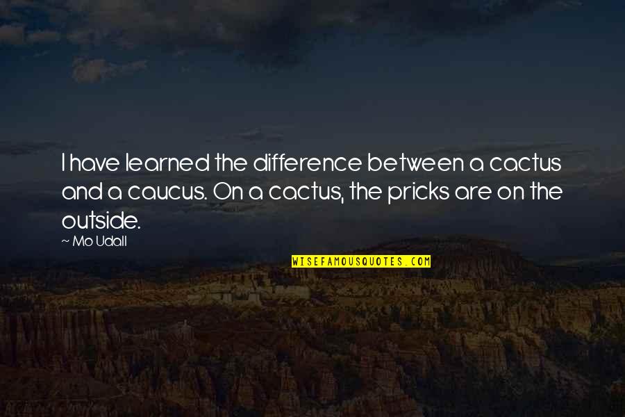 Mo'ne Quotes By Mo Udall: I have learned the difference between a cactus Mo'ne Quotes By Mo Udall: I have learned the difference between a cactus