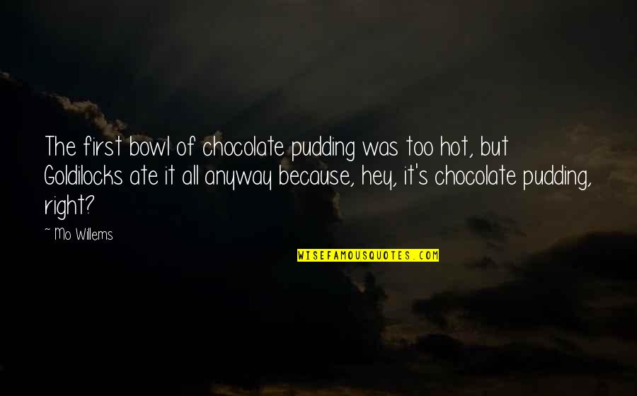 Mo'ne Quotes By Mo Willems: The first bowl of chocolate pudding was too Mo'ne Quotes By Mo Willems: The first bowl of chocolate pudding was too