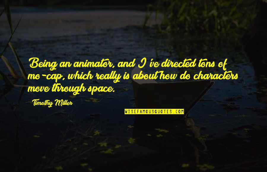 Mo'ne Quotes By Timothy Miller: Being an animator, and I've directed tons of Mo'ne Quotes By Timothy Miller: Being an animator, and I've directed tons of