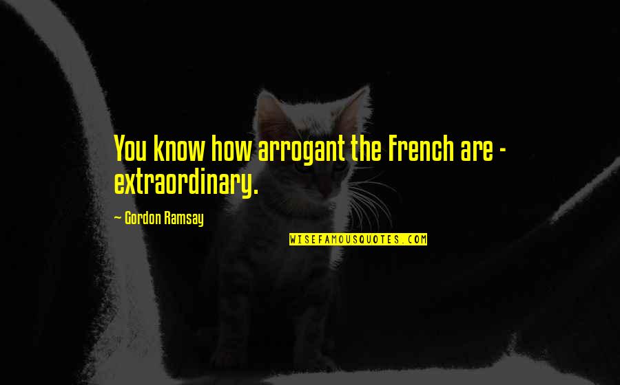 Monedero In English Quotes By Gordon Ramsay: You know how arrogant the French are - Monedero In English Quotes By Gordon Ramsay: You know how arrogant the French are -
