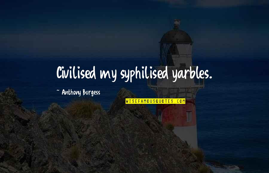 Moneer Hanna Quotes By Anthony Burgess: Civilised my syphilised yarbles. Moneer Hanna Quotes By Anthony Burgess: Civilised my syphilised yarbles.