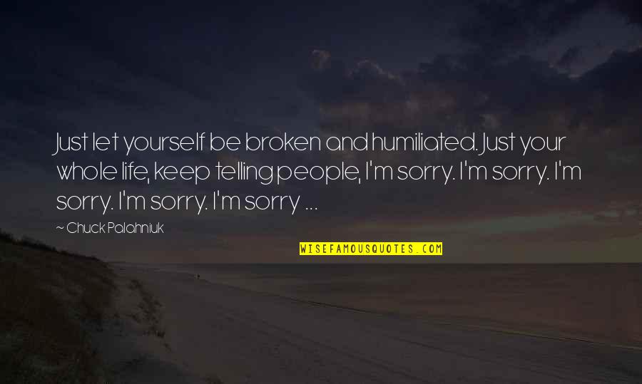 Moneer Hanna Quotes By Chuck Palahniuk: Just let yourself be broken and humiliated. Just Moneer Hanna Quotes By Chuck Palahniuk: Just let yourself be broken and humiliated. Just
