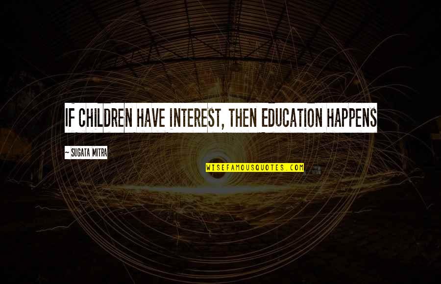 Moneghetti Buellton Quotes By Sugata Mitra: If children have interest, then Education happens