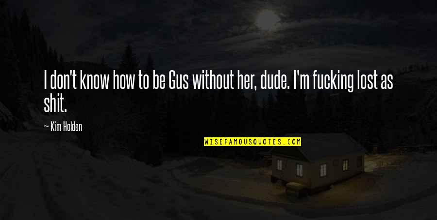 Moneimover Quotes By Kim Holden: I don't know how to be Gus without