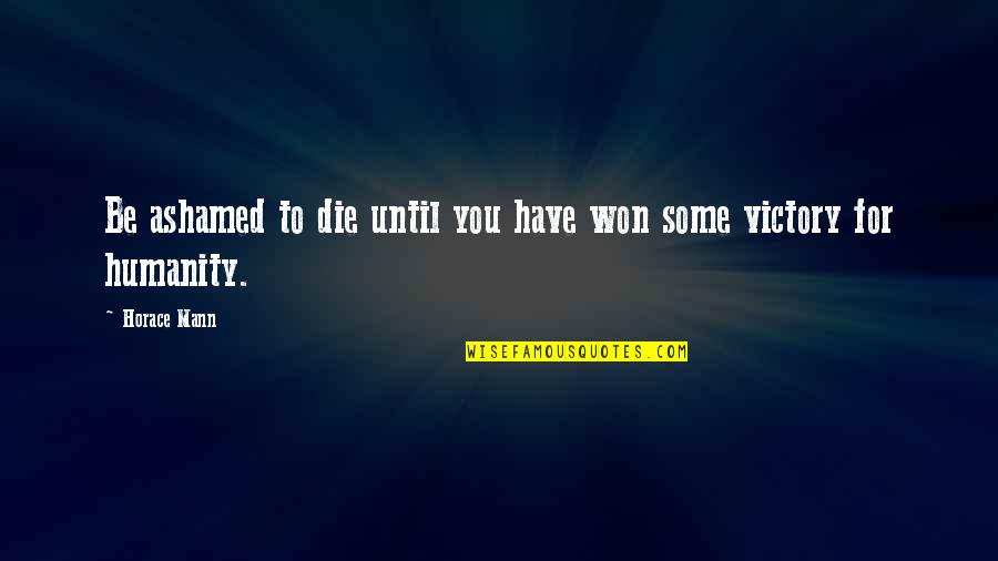 Monelle Valentin Quotes By Horace Mann: Be ashamed to die until you have won