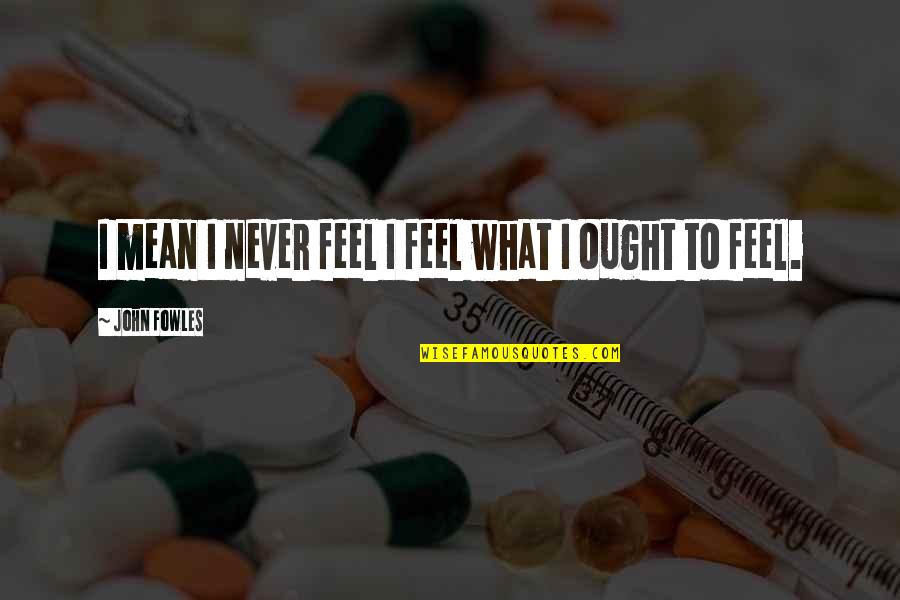 Monergism Free Quotes By John Fowles: I mean I never feel I feel what