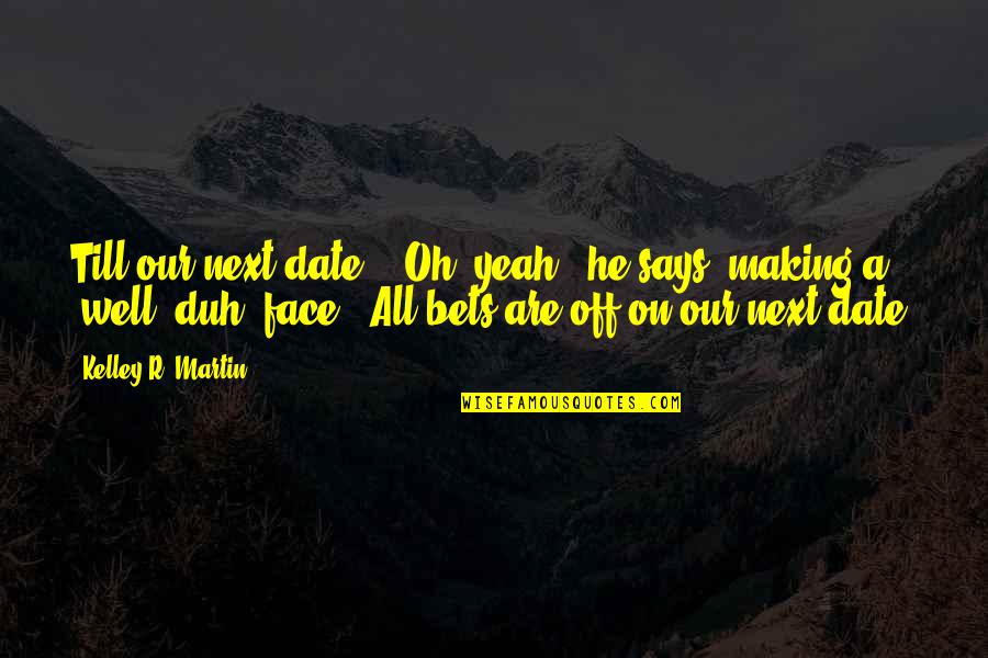 Monergism Quotes By Kelley R. Martin: Till our next date?" "Oh, yeah," he says,