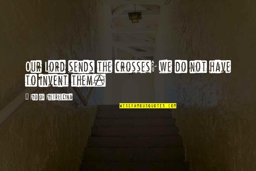 Monestary Quotes By Pio Of Pietrelcina: Our Lord sends the crosses; we do not