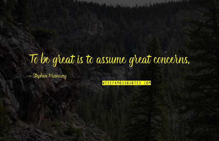 Monesters Quotes By Stephen Vizinczey: To be great is to assume great concerns. Monesters Quotes By Stephen Vizinczey: To be great is to assume great concerns.