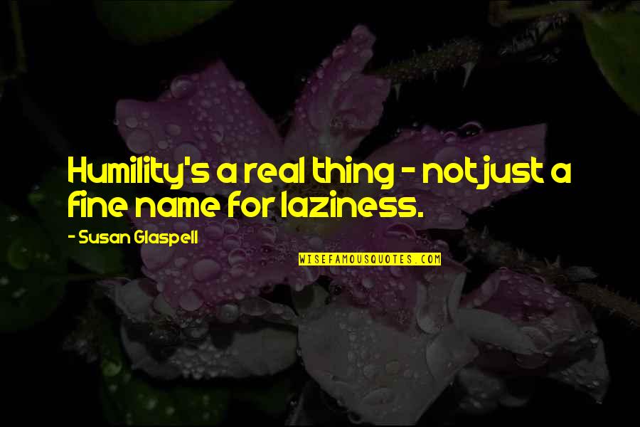 Monesters Quotes By Susan Glaspell: Humility's a real thing - not just a Monesters Quotes By Susan Glaspell: Humility's a real thing - not just a