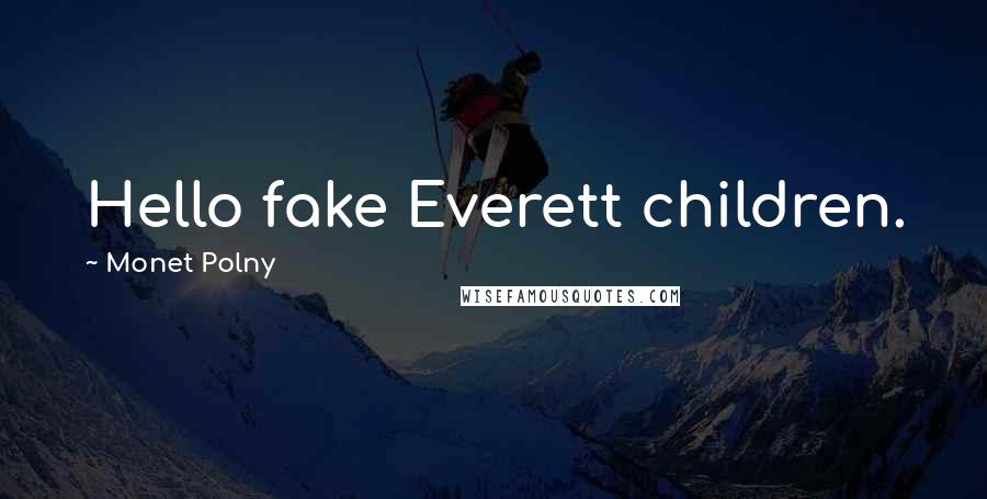 Monet Polny quotes: Hello fake Everett children.