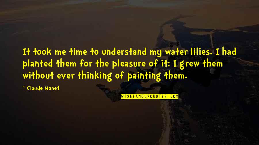 Monet Water Lily Quotes By Claude Monet: It took me time to understand my water Monet Water Lily Quotes By Claude Monet: It took me time to understand my water