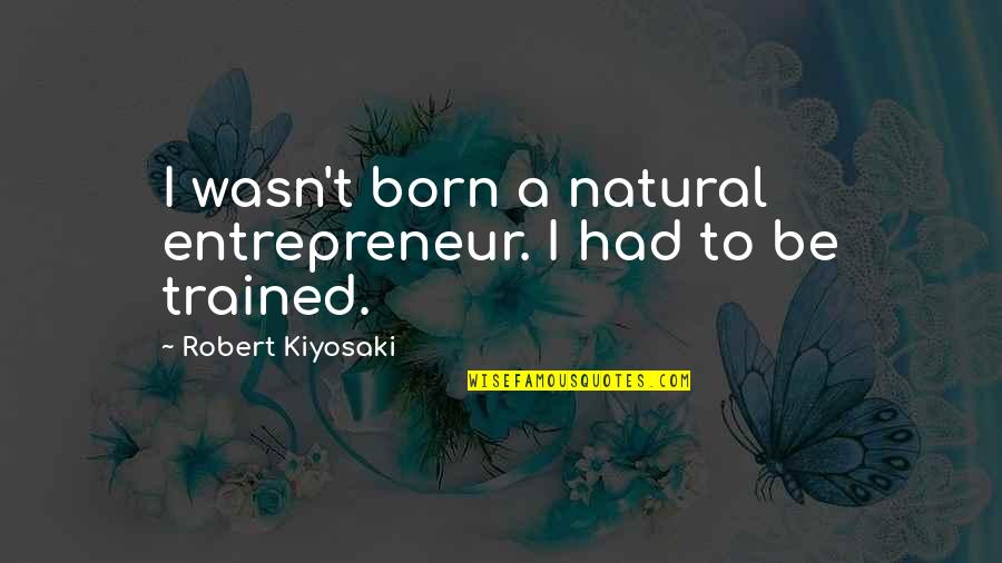 Monetarios Quotes By Robert Kiyosaki: I wasn't born a natural entrepreneur. I had