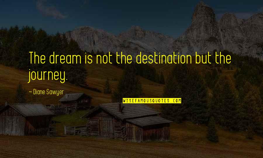 Monetarist Quotes By Diane Sawyer: The dream is not the destination but the Monetarist Quotes By Diane Sawyer: The dream is not the destination but the