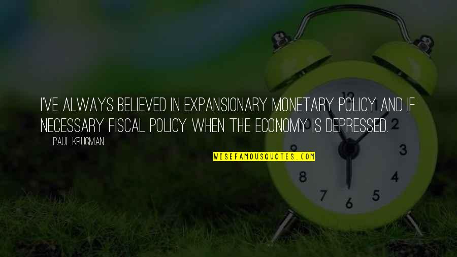 Monetary And Fiscal Policy Quotes By Paul Krugman: I've always believed in expansionary monetary policy and