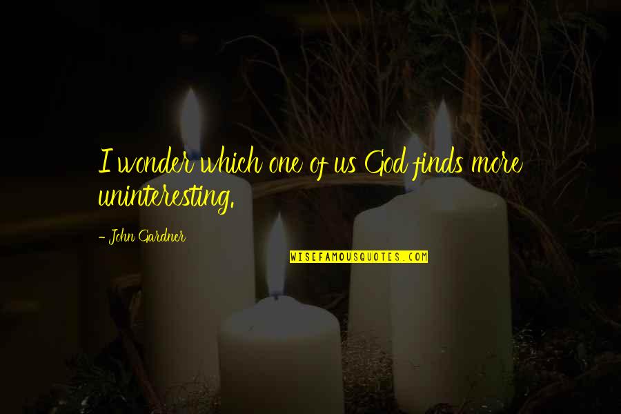 Monetary Donation Quotes By John Gardner: I wonder which one of us God finds Monetary Donation Quotes By John Gardner: I wonder which one of us God finds