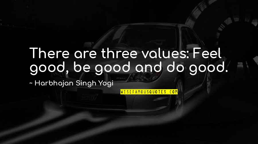 Monetary Things Quotes By Harbhajan Singh Yogi: There are three values: Feel good, be good