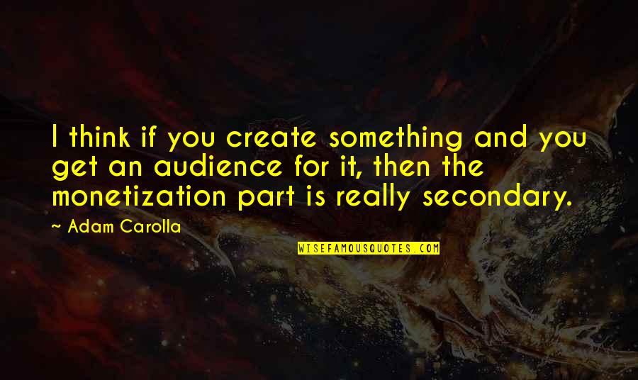 Monetization Quotes By Adam Carolla: I think if you create something and you