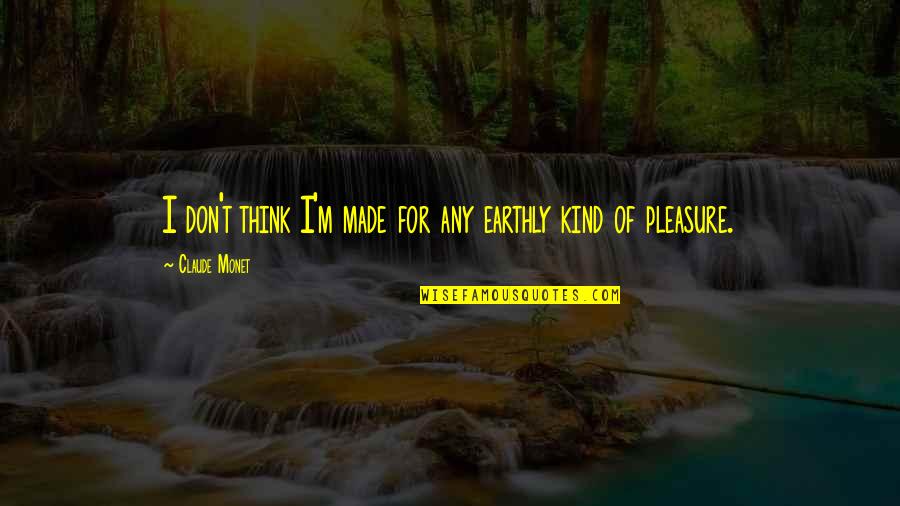Monet's Quotes By Claude Monet: I don't think I'm made for any earthly