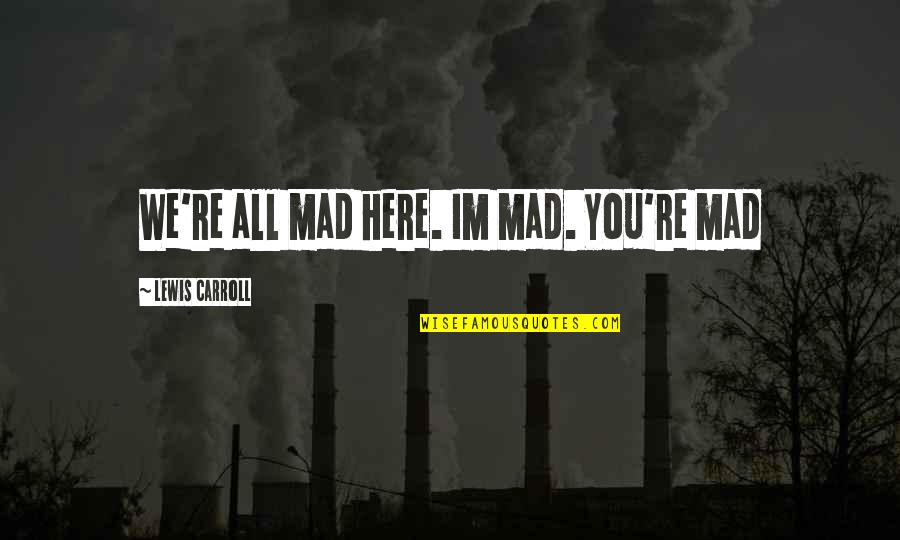 Monex Quotes By Lewis Carroll: We're all mad here. Im mad. You're mad Monex Quotes By Lewis Carroll: We're all mad here. Im mad. You're mad