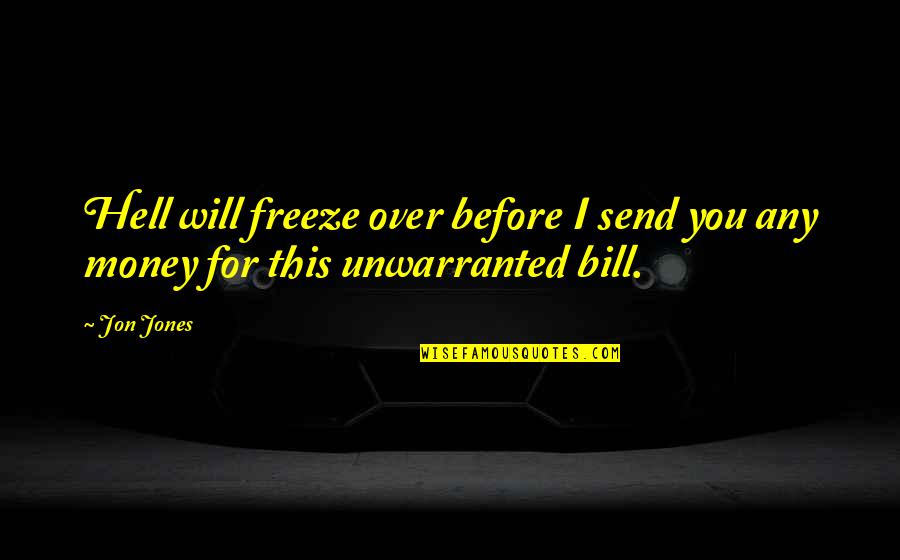 Money And Bills Quotes By Jon Jones: Hell will freeze over before I send you