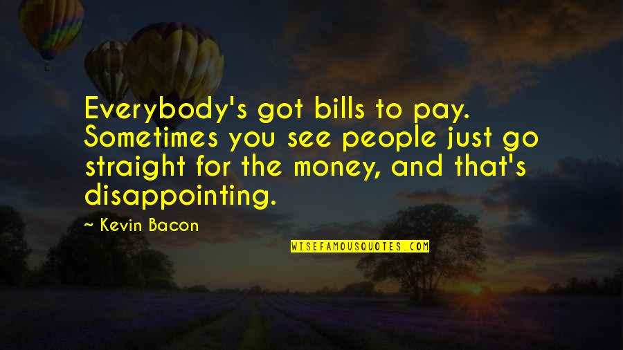Money And Bills Quotes By Kevin Bacon: Everybody's got bills to pay. Sometimes you see