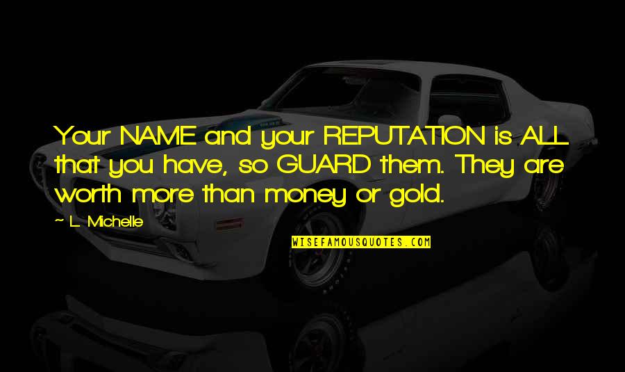 Money And Character Quotes By L. Michelle: Your NAME and your REPUTATION is ALL that