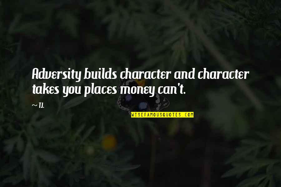 Money And Character Quotes By T.I.: Adversity builds character and character takes you places