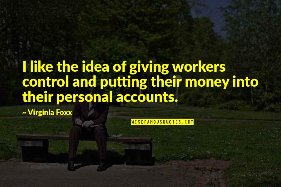 Money And Control Quotes By Virginia Foxx: I like the idea of giving workers control