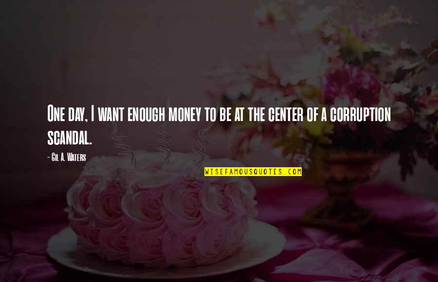 Money And Corruption Quotes By Gil A. Waters: One day, I want enough money to be