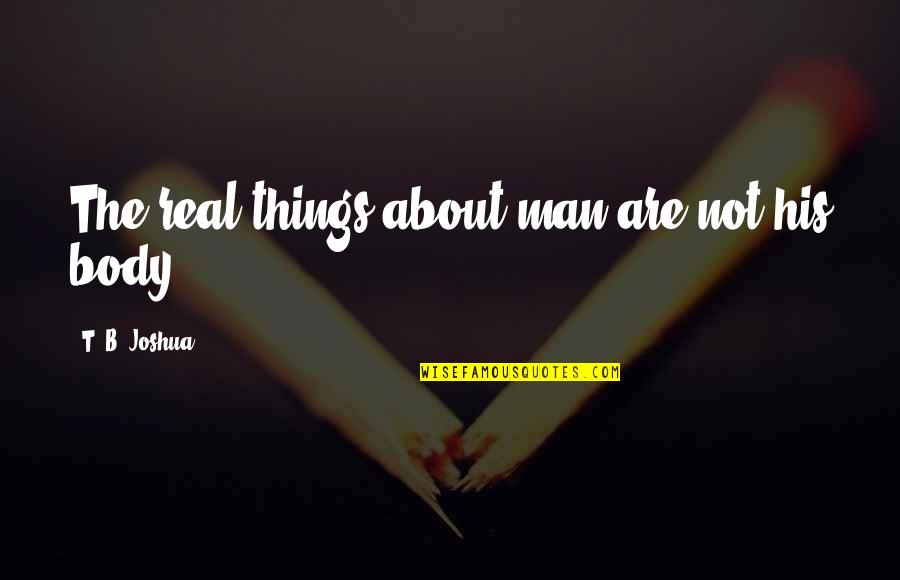 Money And Corruption Quotes By T. B. Joshua: The real things about man are not his Money And Corruption Quotes By T. B. Joshua: The real things about man are not his
