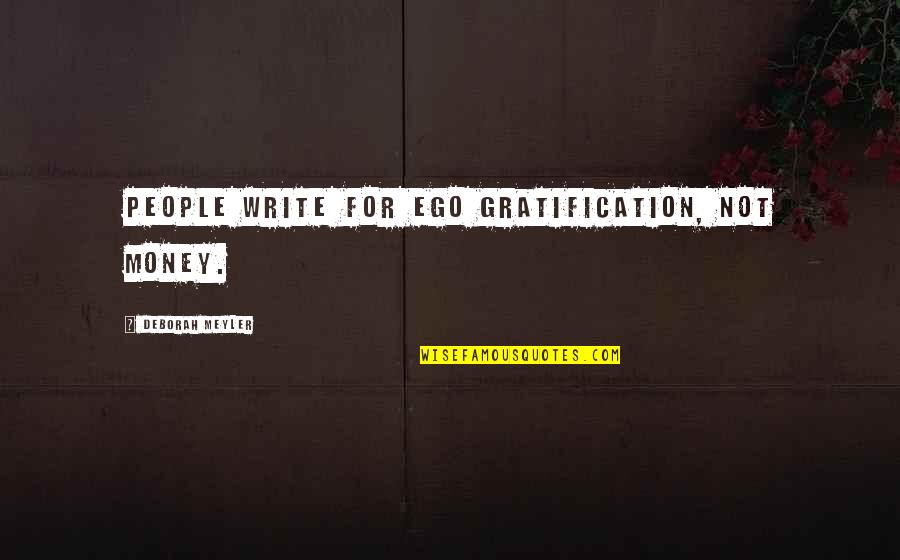 Money And Ego Quotes By Deborah Meyler: People write for ego gratification, not money. Money And Ego Quotes By Deborah Meyler: People write for ego gratification, not money.