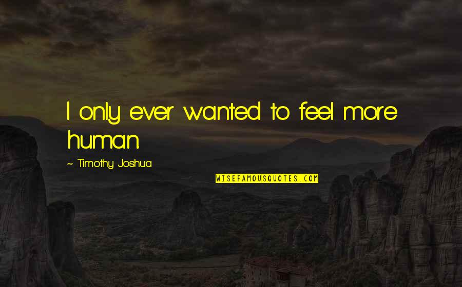 Money And Ego Quotes By Timothy Joshua: I only ever wanted to feel more human.