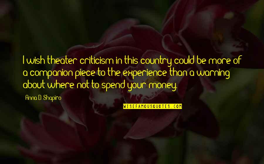 Money And Experience Quotes By Anna D. Shapiro: I wish theater criticism in this country could Money And Experience Quotes By Anna D. Shapiro: I wish theater criticism in this country could