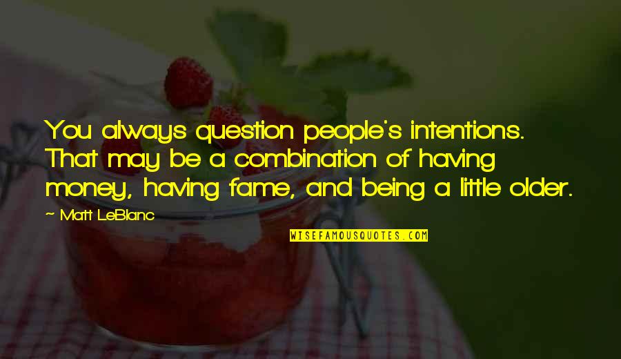 Money And Fame Quotes By Matt LeBlanc: You always question people's intentions. That may be