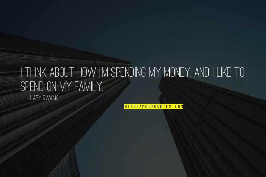 Money And Family Quotes By Hilary Swank: I think about how I'm spending my money,
