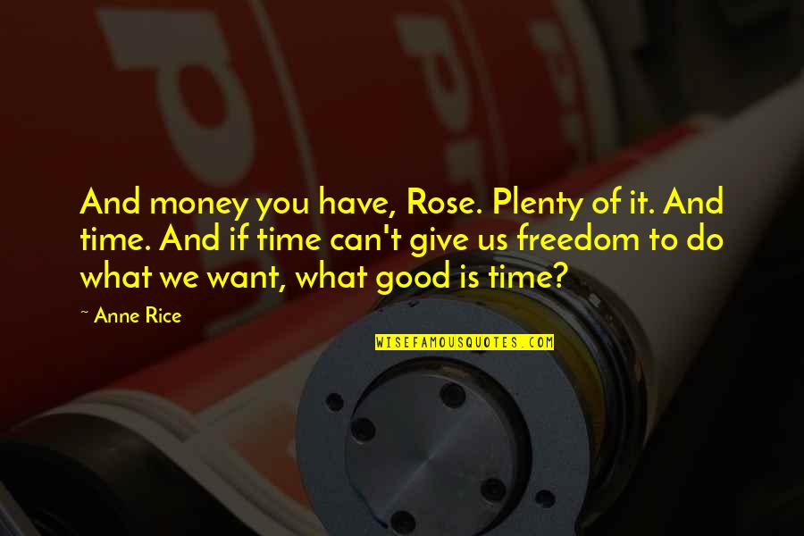 Money And Freedom Quotes By Anne Rice: And money you have, Rose. Plenty of it.