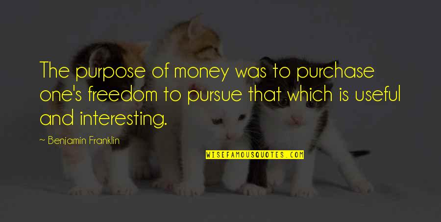 Money And Freedom Quotes By Benjamin Franklin: The purpose of money was to purchase one's