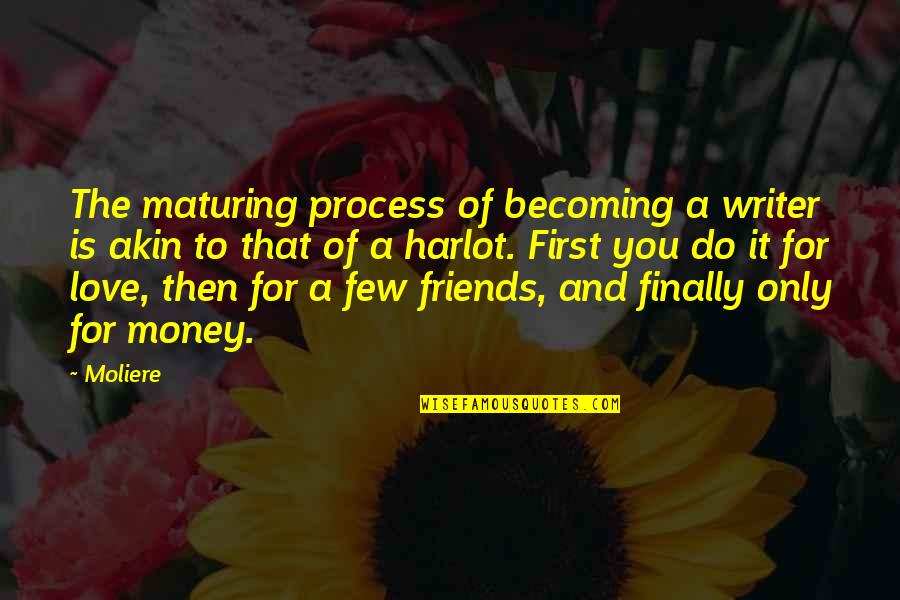 Money And Friends Quotes By Moliere: The maturing process of becoming a writer is