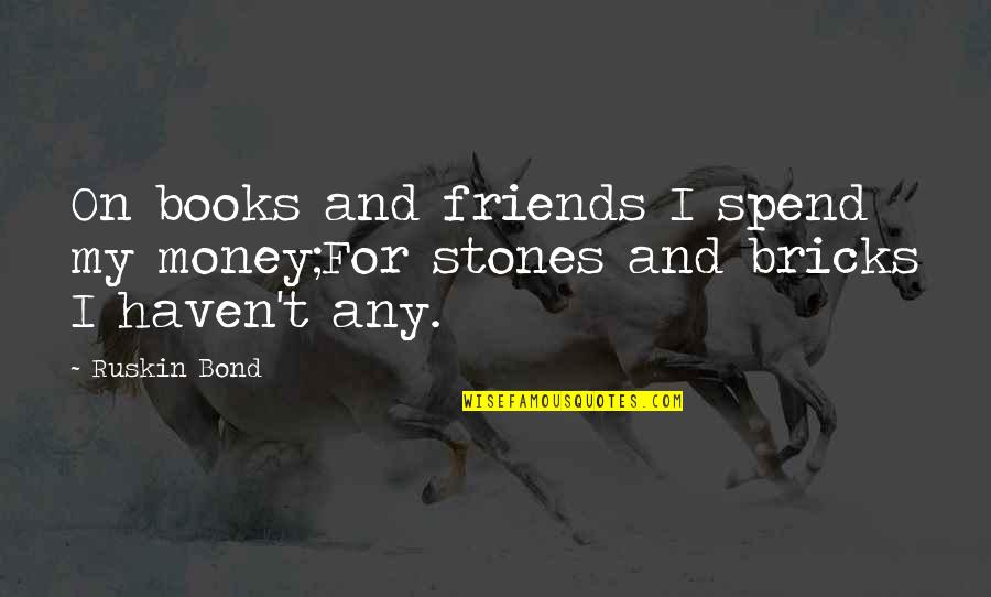 Money And Friends Quotes By Ruskin Bond: On books and friends I spend my money;For