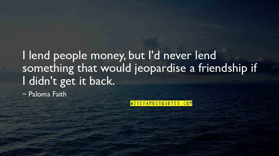 Money And Friendship Quotes By Paloma Faith: I lend people money, but I'd never lend