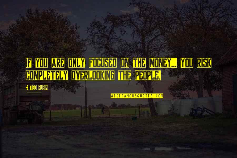 Money And Friendship Quotes By Ted Rubin: If you are only focused on the Money...