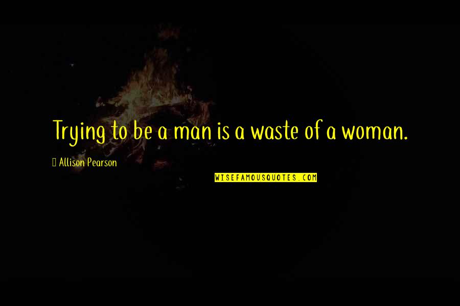 Money And Generosity Quotes By Allison Pearson: Trying to be a man is a waste